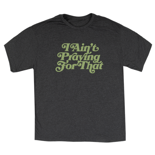 I Ain't Praying For That Tee